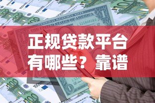 正规贷款平台有哪些？靠谱借贷渠道选择指南