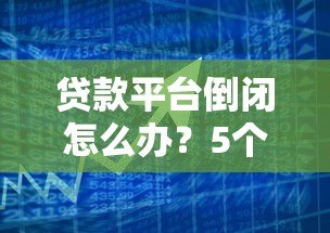 贷款平台倒闭怎么办?5个实用应对措施帮你化解危机 贷款平台倒闭怎么办?5个实用应对措施帮你化解危机