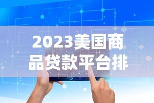2023美国商品贷款平台排名榜：低利率+灵活还款的最佳选择