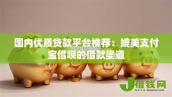 国内优质贷款平台推荐：媲美支付宝借呗的借款渠道