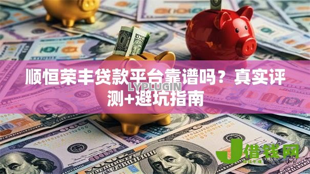 顺恒荣丰贷款平台靠谱吗?真实评测+避坑指南 顺恒荣丰贷款平台靠谱吗?真实评测+避坑指南