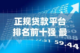 正规贷款平台排名前十强 最新靠谱借款渠道推荐