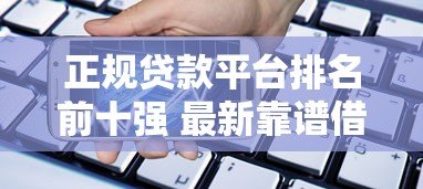 正规贷款平台排名前十强 最新靠谱借款渠道推荐