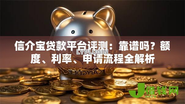信介宝贷款平台评测：靠谱吗？额度、利率、申请流程全解析