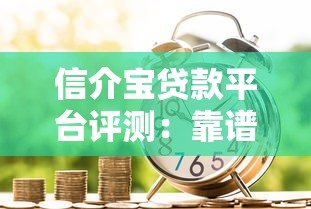 信介宝贷款平台评测：靠谱吗？额度、利率、申请流程全解析
