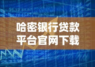 哈密银行贷款平台官网下载指南及操作流程