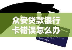 众安贷款银行卡错误怎么办?解决方法全解析 众安贷款银行卡错误怎么办?解决方法全解析