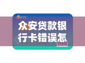 众安贷款银行卡错误怎么办?解决方法全解析 众安贷款银行卡错误怎么办?解决方法全解析