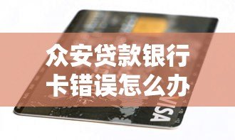 众安贷款银行卡错误怎么办?解决方法全解析 众安贷款银行卡错误怎么办?解决方法全解析