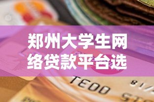 郑州大学生网络贷款平台选择指南:安全贷款与风险防范全解析 郑州大学生网络贷款平台选择指南:安全贷款与风险防范全解析