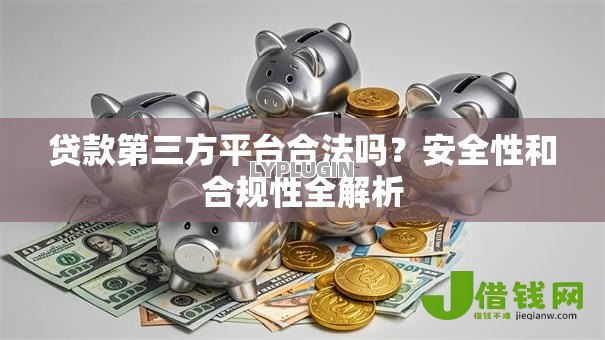 贷款第三方平台合法吗?安全性和合规性全解析 贷款第三方平台合法吗?安全性和合规性全解析