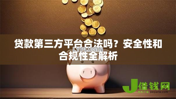 贷款第三方平台合法吗?安全性和合规性全解析 贷款第三方平台合法吗?安全性和合规性全解析