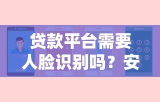 贷款平台需要人脸识别吗？安全与便捷的全面解析