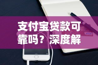 支付宝贷款可靠吗?深度解析平台安全性及使用指南 支付宝贷款可靠吗?深度解析平台安全性及使用指南