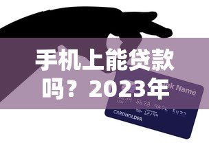 手机上能贷款吗?2023年热门贷款平台推荐及申请攻略 手机上能贷款吗?2023年热门贷款平台推荐及申请攻略