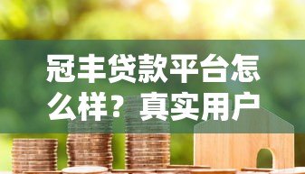冠丰贷款平台怎么样？真实用户反馈与深度解析