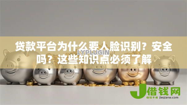 贷款平台为什么要人脸识别？安全吗？这些知识点必须了解