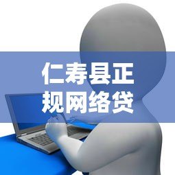 仁寿县正规网络贷款平台电话及申请指南