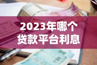 2023年哪个贷款平台利息低又正规？这10个靠谱渠道推荐