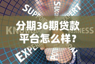 分期36期贷款平台怎么样?全面解析优缺点与选择技巧 分期36期贷款平台怎么样?全面解析优缺点与选择技巧