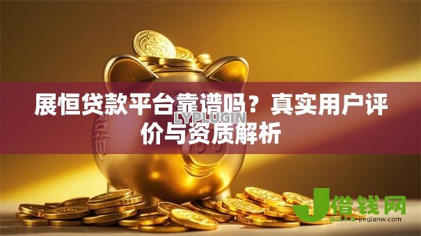 展恒贷款平台靠谱吗?真实用户评价与资质解析 展恒贷款平台靠谱吗?真实用户评价与资质解析