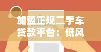 加盟正规二手车贷款平台:低风险高收益的创业选择 加盟正规二手车贷款平台:低风险高收益的创业选择