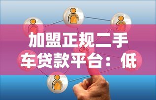 加盟正规二手车贷款平台:低风险高收益的创业选择 加盟正规二手车贷款平台:低风险高收益的创业选择