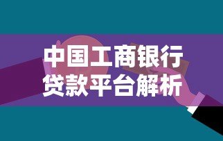 中国工商银行贷款平台解析：产品类型、申请条件及操作指南