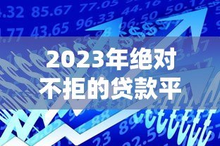 2023年绝对不拒的贷款平台有哪些?这5个高通过率平台秒下款 2023年绝对不拒的贷款平台有哪些?这5个高通过率平台秒下款