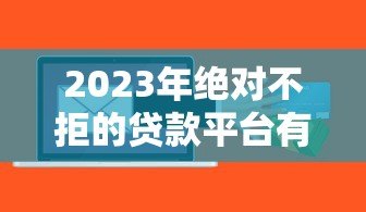 2023年绝对不拒的贷款平台有哪些?这5个高通过率平台秒下款 2023年绝对不拒的贷款平台有哪些?这5个高通过率平台秒下款