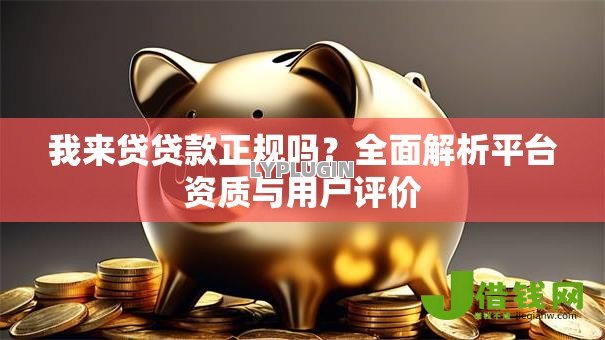 我来贷贷款正规吗?全面解析平台资质与用户评价 我来贷贷款正规吗?全面解析平台资质与用户评价