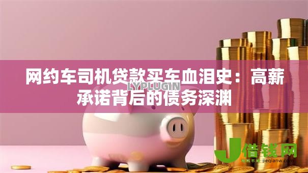 网约车司机贷款买车血泪史:高薪承诺背后的债务深渊 网约车司机贷款买车血泪史:高薪承诺背后的债务深渊