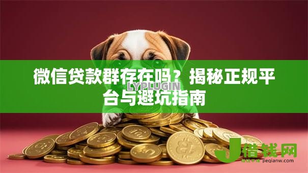 微信贷款群存在吗?揭秘正规平台与避坑指南 微信贷款群存在吗?揭秘正规平台与避坑指南
