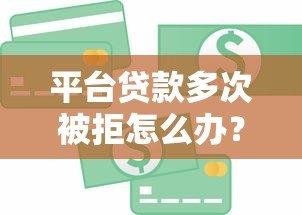 平台贷款多次被拒怎么办？5个实用解决办法全解析