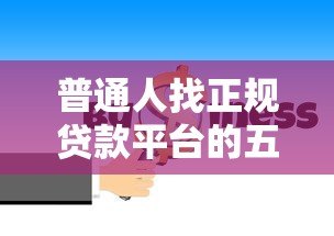 普通人找正规贷款平台的五大渠道指南 普通人找正规贷款平台的五大渠道指南