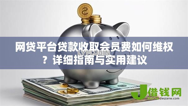 网贷平台贷款收取会员费如何维权？详细指南与实用建议