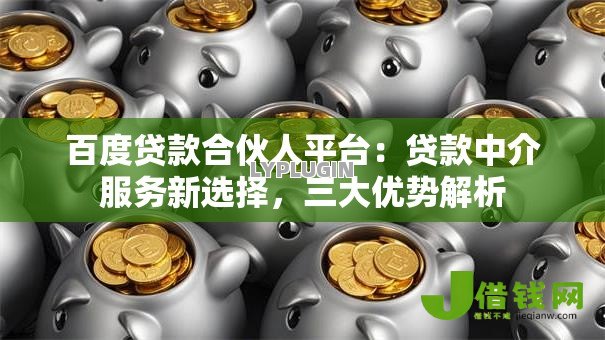 百度贷款合伙人平台：贷款中介服务新选择，三大优势解析