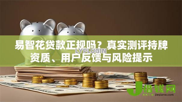易智花贷款正规吗？真实测评持牌资质、用户反馈与风险提示