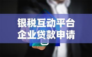 银税互动平台企业贷款申请流程详解