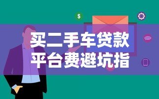 买二手车贷款平台费避坑指南:必知的五大费用解析 买二手车贷款平台费避坑指南:必知的五大费用解析