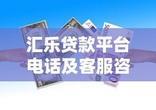 汇乐贷款平台电话及客服咨询指南 汇乐贷款平台电话及客服咨询指南