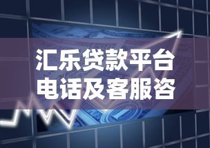 汇乐贷款平台电话及客服咨询指南 汇乐贷款平台电话及客服咨询指南