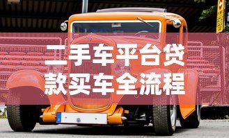 二手车平台贷款买车全流程详解及注意事项
