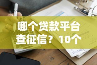 哪个贷款平台查征信?10个常见平台征信规则解析 哪个贷款平台查征信?10个常见平台征信规则解析