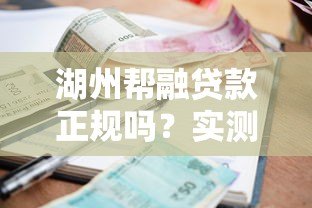 湖州帮融贷款正规吗?实测平台资质、利率和用户评价分析 湖州帮融贷款正规吗?实测平台资质、利率和用户评价分析