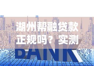 湖州帮融贷款正规吗?实测平台资质、利率和用户评价分析 湖州帮融贷款正规吗?实测平台资质、利率和用户评价分析