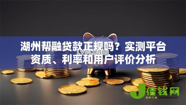 湖州帮融贷款正规吗?实测平台资质、利率和用户评价分析 湖州帮融贷款正规吗?实测平台资质、利率和用户评价分析