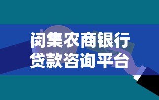 闵集农商银行贷款咨询平台:一站式解决您的资金需求 闵集农商银行贷款咨询平台:一站式解决您的资金需求