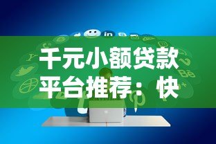 千元小额贷款平台推荐：快速到账、低息好通过