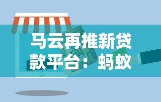 马云再推新贷款平台:蚂蚁速贷产品解析与申请指南 马云再推新贷款平台:蚂蚁速贷产品解析与申请指南